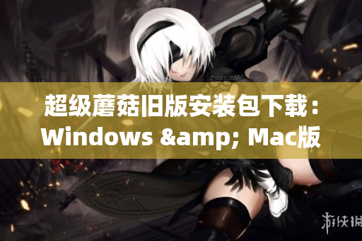 超级蘑菇旧版安装包下载：Windows & Mac版