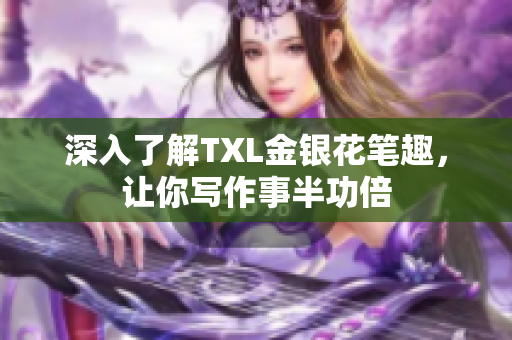 深入了解TXL金银花笔趣，让你写作事半功倍