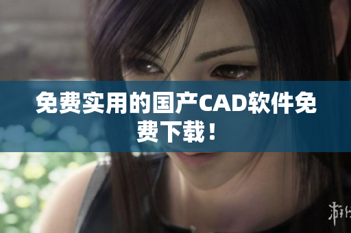 免费实用的国产CAD软件免费下载！