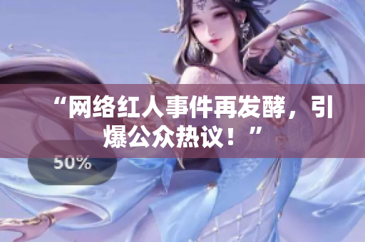 “网络红人事件再发酵，引爆公众热议！”
