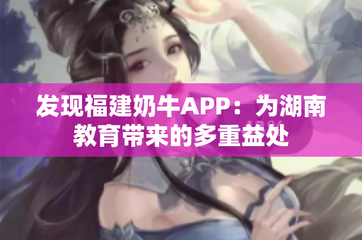 发现福建奶牛APP：为湖南教育带来的多重益处