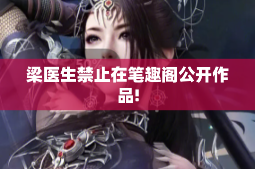 梁医生禁止在笔趣阁公开作品!