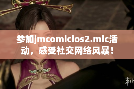 参加jmcomicios2.mic活动，感受社交网络风暴！