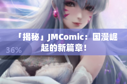 「揭秘」JMComic：国漫崛起的新篇章！