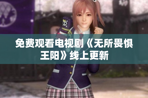 免费观看电视剧《无所畏惧王阳》线上更新