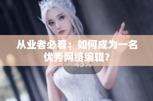 从业者必看：如何成为一名优秀网络编辑？
