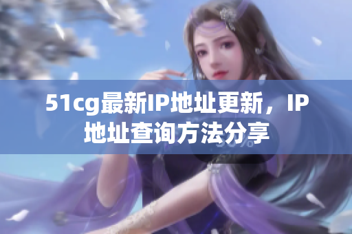 51cg最新IP地址更新，IP地址查询方法分享