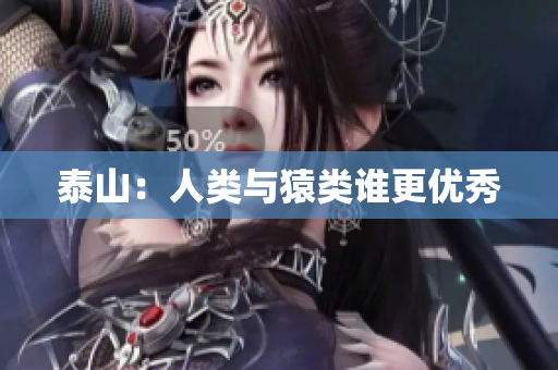 泰山：人类与猿类谁更优秀