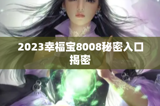 2023幸福宝8008秘密入口揭密