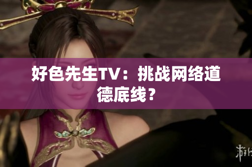 好色先生TV：挑战网络道德底线？