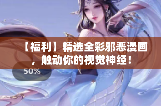 【福利】精选全彩邪恶漫画，触动你的视觉神经！