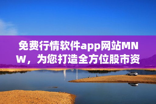 免费行情软件app网站MNW，为您打造全方位股市资讯