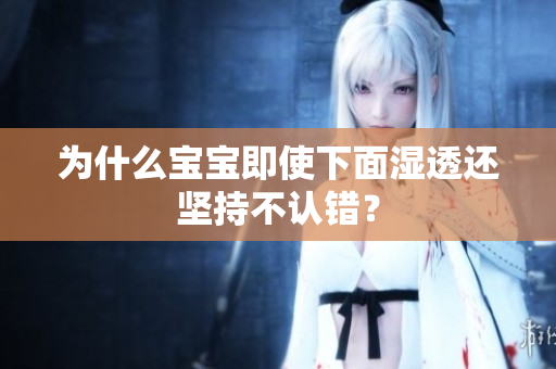 为什么宝宝即使下面湿透还坚持不认错？