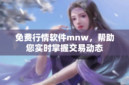 免费行情软件mnw，帮助您实时掌握交易动态