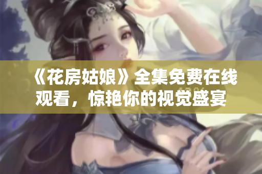 《花房姑娘》全集免费在线观看，惊艳你的视觉盛宴