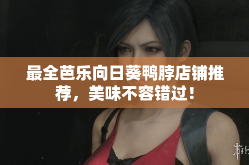 最全芭乐向日葵鸭脖店铺推荐，美味不容错过！