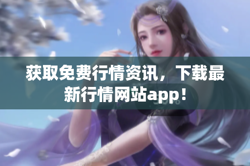 获取免费行情资讯，下载最新行情网站app！