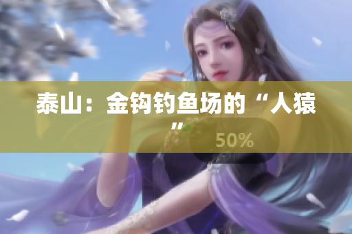 泰山：金钩钓鱼场的“人猿”