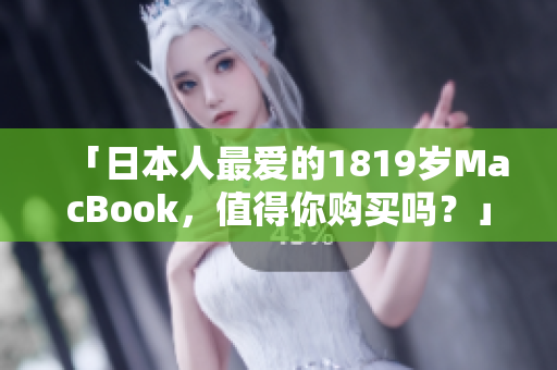 「日本人最爱的1819岁MacBook，值得你购买吗？」