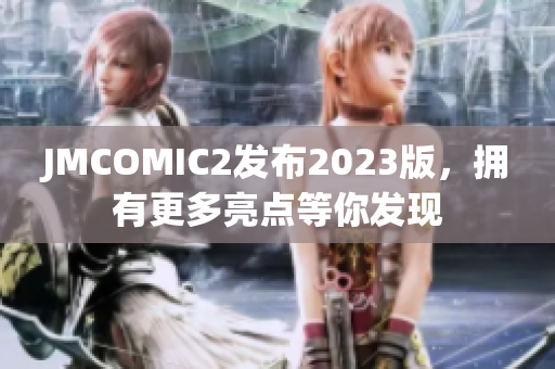 JMCOMIC2发布2023版，拥有更多亮点等你发现