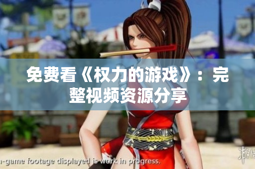 免费看《权力的游戏》：完整视频资源分享