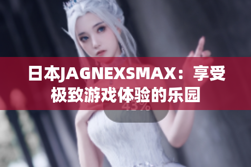 日本JAGNEXSMAX：享受极致游戏体验的乐园