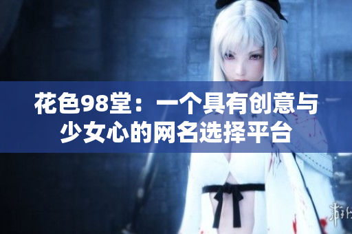 花色98堂：一个具有创意与少女心的网名选择平台