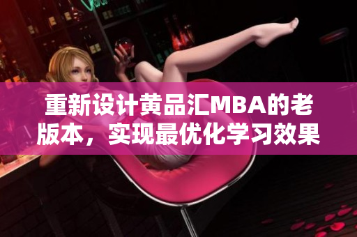 重新设计黄品汇MBA的老版本，实现最优化学习效果
