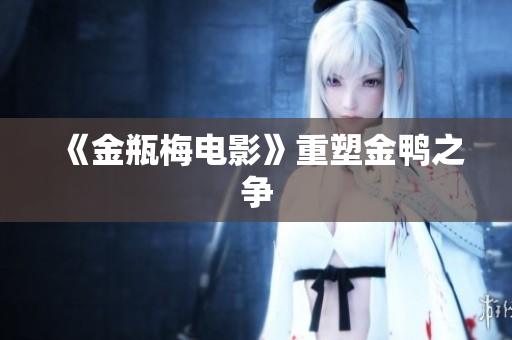 《金瓶梅电影》重塑金鸭之争