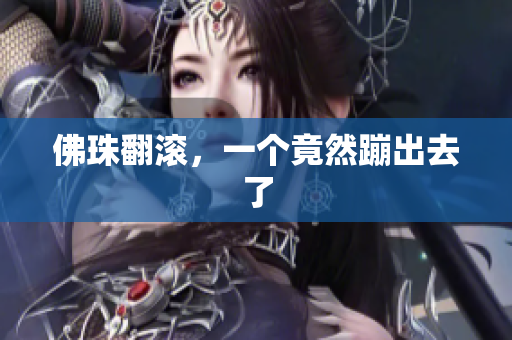 佛珠翻滚，一个竟然蹦出去了