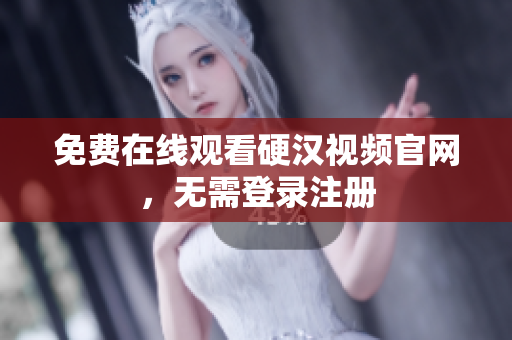 免费在线观看硬汉视频官网，无需登录注册