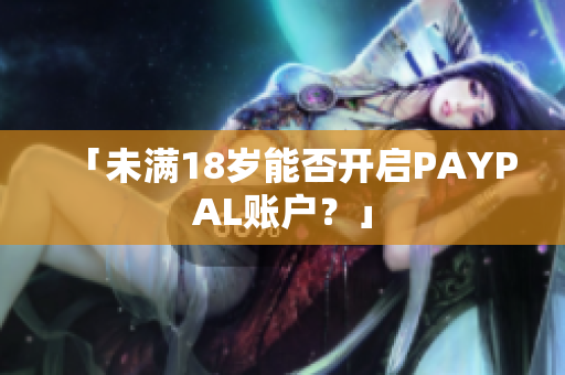 「未满18岁能否开启PAYPAL账户？」