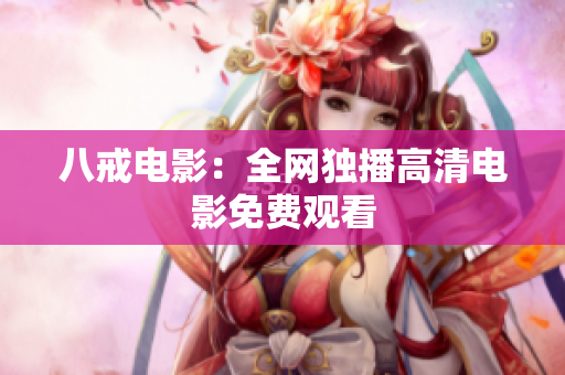 八戒电影：全网独播高清电影免费观看