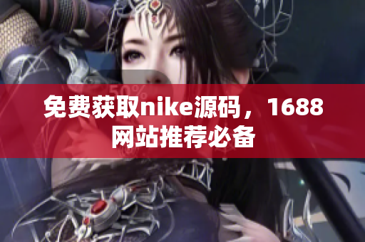 免费获取nike源码，1688网站推荐必备