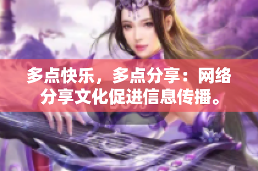多点快乐，多点分享：网络分享文化促进信息传播。