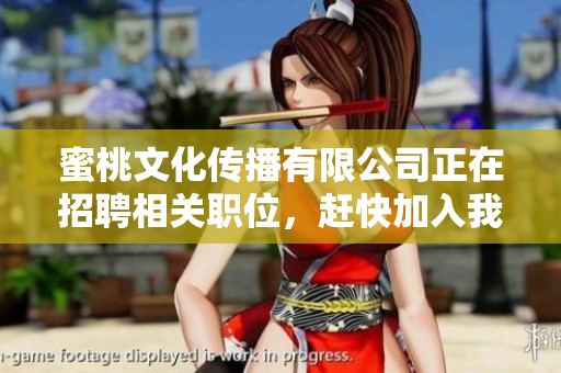 蜜桃文化传播有限公司正在招聘相关职位，赶快加入我们！