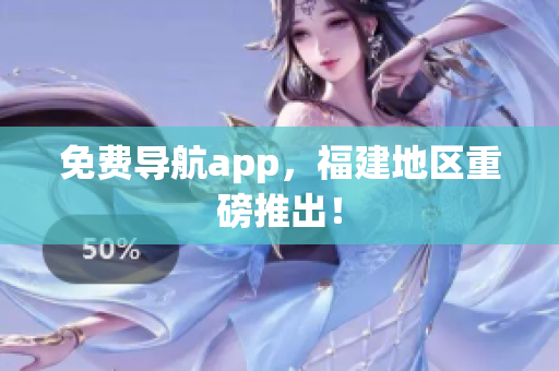 免费导航app，福建地区重磅推出！