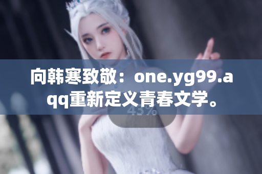 向韩寒致敬：one.yg99.aqq重新定义青春文学。