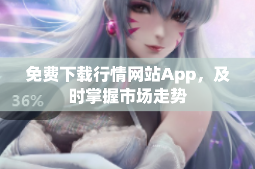 免费下载行情网站App，及时掌握市场走势