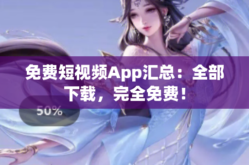 免费短视频App汇总：全部下载，完全免费！