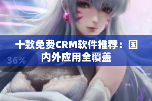 十款免费CRM软件推荐：国内外应用全覆盖