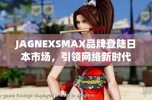 JAGNEXSMAX品牌登陆日本市场，引领网络新时代
