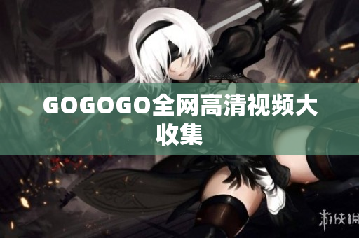 GOGOGO全网高清视频大收集