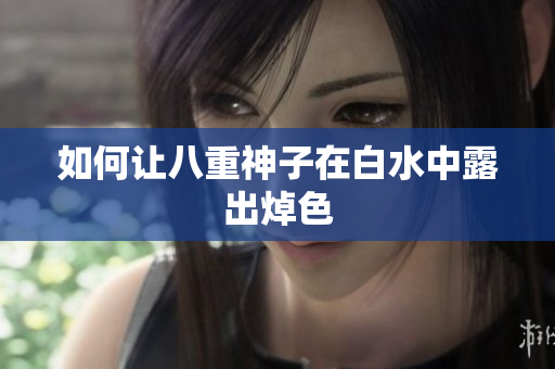 如何让八重神子在白水中露出焯色