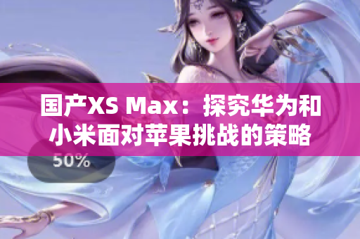 国产XS Max：探究华为和小米面对苹果挑战的策略