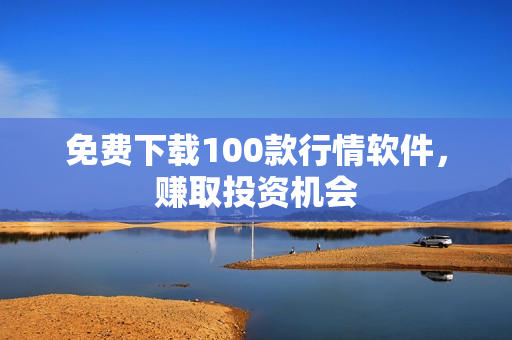 免费下载100款行情软件，赚取投资机会