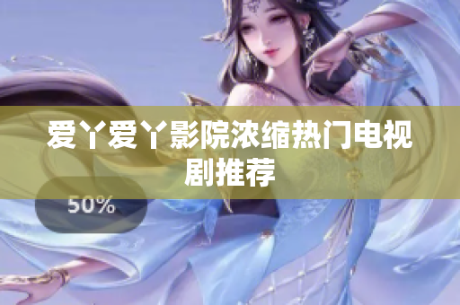 爱丫爱丫影院浓缩热门电视剧推荐