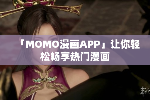 「MOMO漫画APP」让你轻松畅享热门漫画