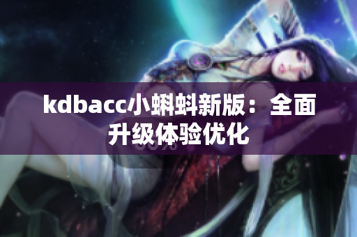 kdbacc小蝌蚪新版：全面升级体验优化