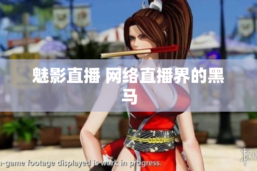 魅影直播 网络直播界的黑马